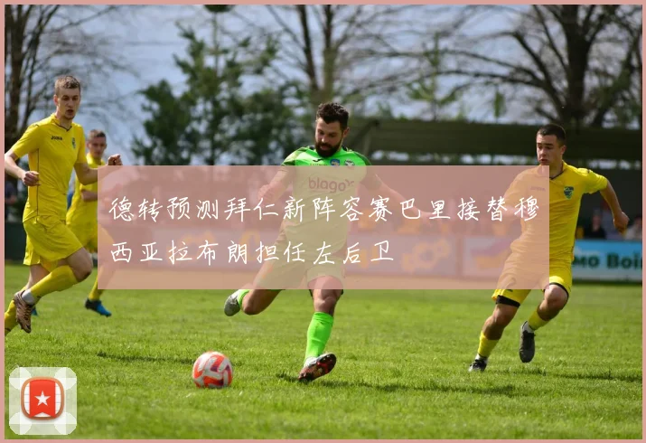 德转预测拜仁新阵容赛巴里接替穆西亚拉布朗担任左后卫