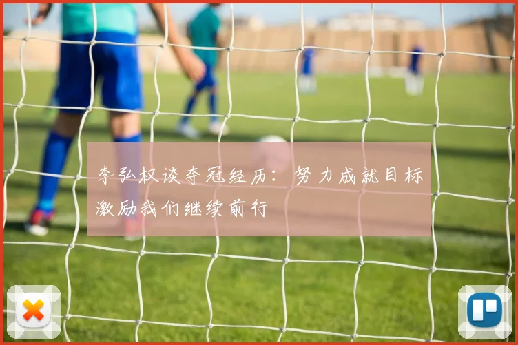 李弘权谈夺冠经历：努力成就目标激励我们继续前行