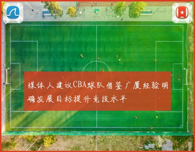 媒体人建议CBA球队借鉴广厦经验明确发展目标提升竞技水平