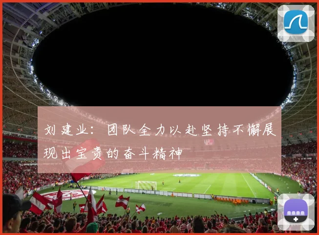 刘建业：团队全力以赴坚持不懈展现出宝贵的奋斗精神