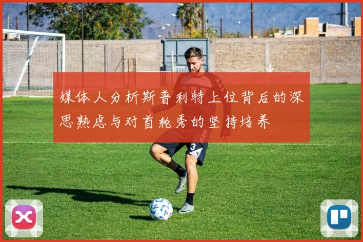 媒体人分析斯普利特上位背后的深思熟虑与对首轮秀的坚持培养