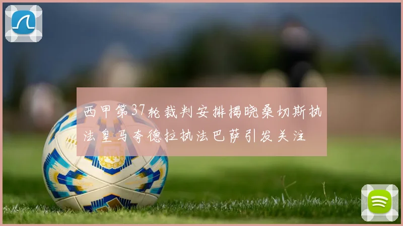 西甲第37轮裁判安排揭晓桑切斯执法皇马夸德拉执法巴萨引发关注