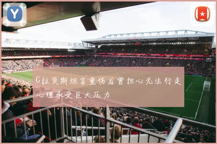 G拉莫斯坦言重伤后曾担心无法行走心理承受巨大压力