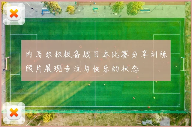 内马尔积极备战日本比赛分享训练照片展现专注与快乐的状态